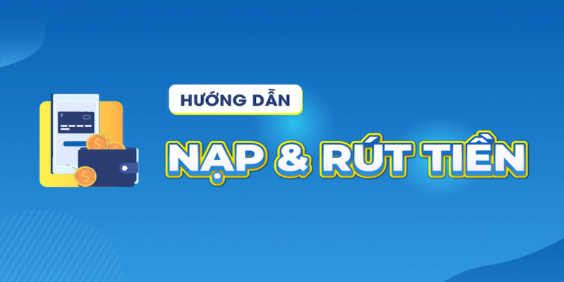 Hướng dẫn chi tiết cách nạp - rút tiền tại cổng game